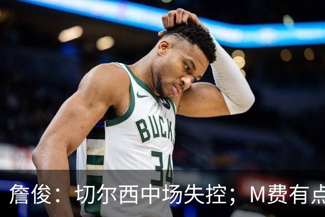 詹俊：切尔西中场失控；M费有点罗德里风范了 热刺正式启航